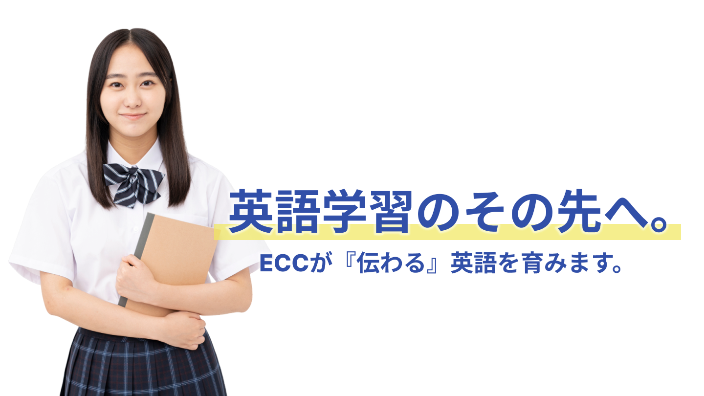 英語学習のその先へ。
ECCが『伝わる』英語を育みます。